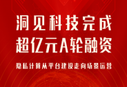 洞見科技完成超億元A輪融資，隱私計算從平臺建設(shè)走向場景運營