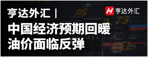 亨達(dá)外匯：中國經(jīng)濟(jì)預(yù)期回暖，油價(jià)面臨反彈