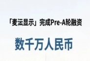 麥沄顯示獲數(shù)千萬人民幣Pre-A輪融資