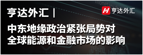 亨達(dá)外匯：中東地緣政治緊張局勢對全球能源和金融市場的影響