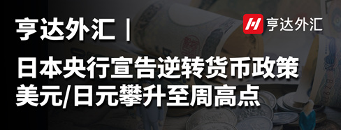 亨達(dá)外匯：日本央行宣告逆轉(zhuǎn)貨幣政策，美元/日元攀升至周高點(diǎn)