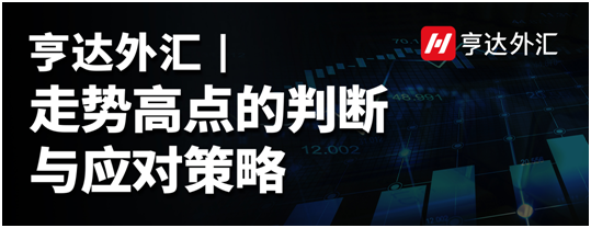 亨達(dá)外匯：走勢高點(diǎn)的判斷與應(yīng)對策略