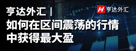 亨達(dá)外匯：如何在區(qū)間震蕩的行情中獲得最大盈